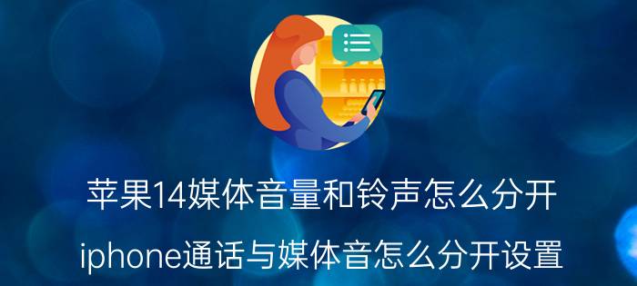 苹果14媒体音量和铃声怎么分开 iphone通话与媒体音怎么分开设置？